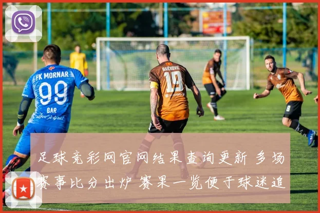 足球竞彩网官网结果查询更新 多场赛事比分出炉 赛果一览便于球迷追踪
