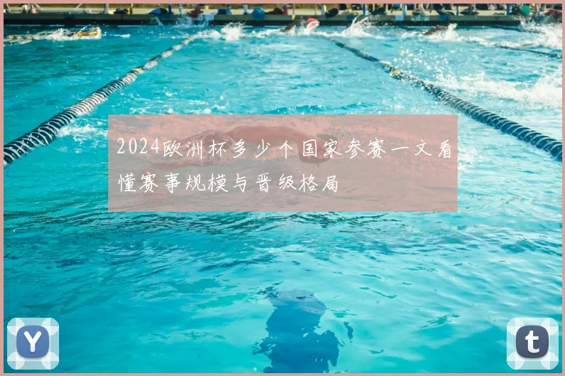 2024欧洲杯多少个国家参赛一文看懂赛事规模与晋级格局