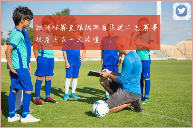 欧洲杯赛直播线观看渠道汇总 赛事观看方式一文读懂