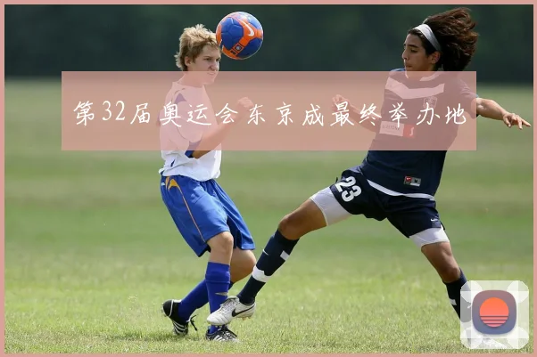第32届奥运会东京成最终举办地