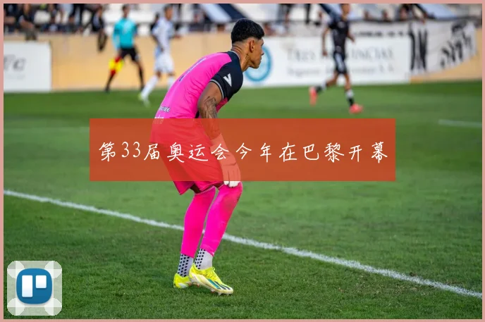 第33届奥运会今年在巴黎开幕