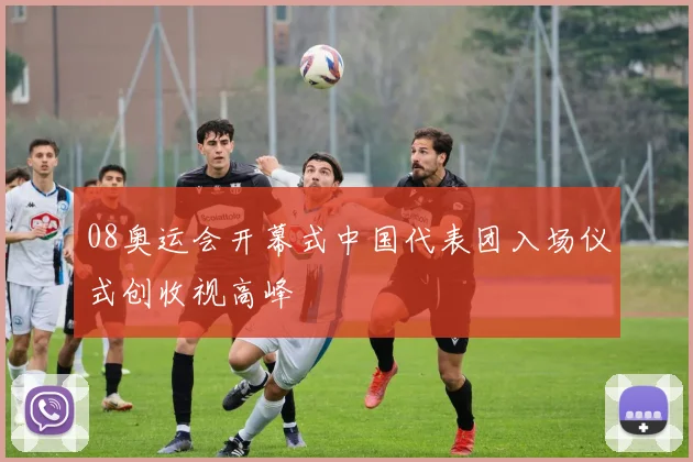 08奥运会开幕式中国代表团入场仪式创收视高峰