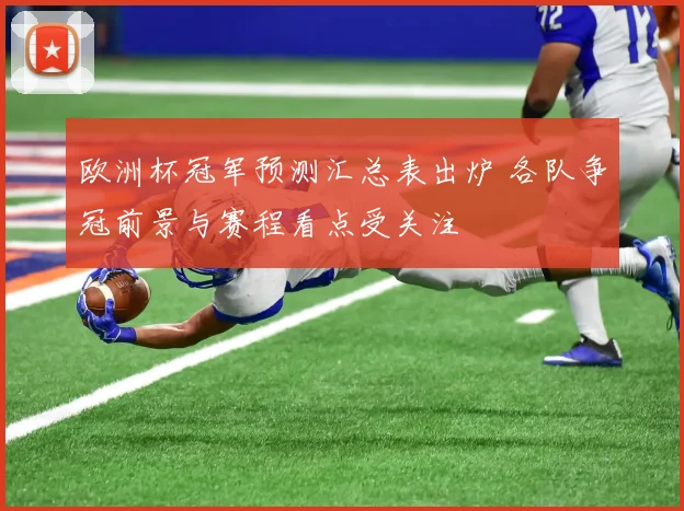 欧洲杯冠军预测汇总表出炉 各队争冠前景与赛程看点受关注