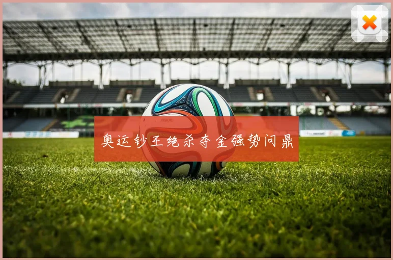 奥运钞王绝杀夺金强势问鼎
