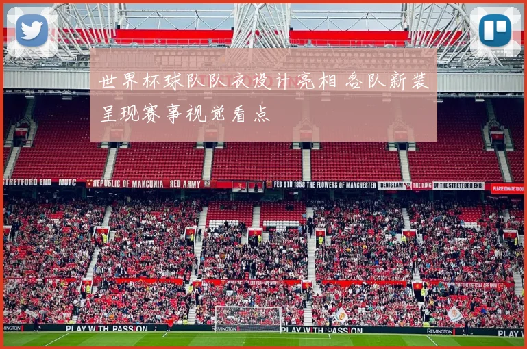 世界杯球队队衣设计亮相 各队新装呈现赛事视觉看点