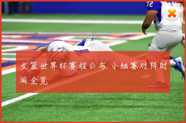 女篮世界杯赛程公布 小组赛对阵时间全览