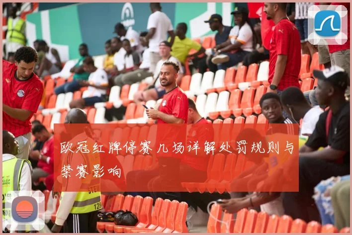 欧冠红牌停赛几场详解处罚规则与禁赛影响