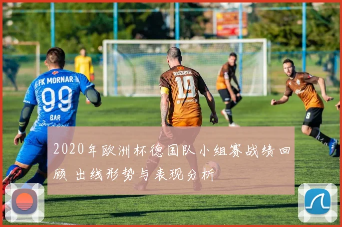 2020年欧洲杯德国队小组赛战绩回顾 出线形势与表现分析