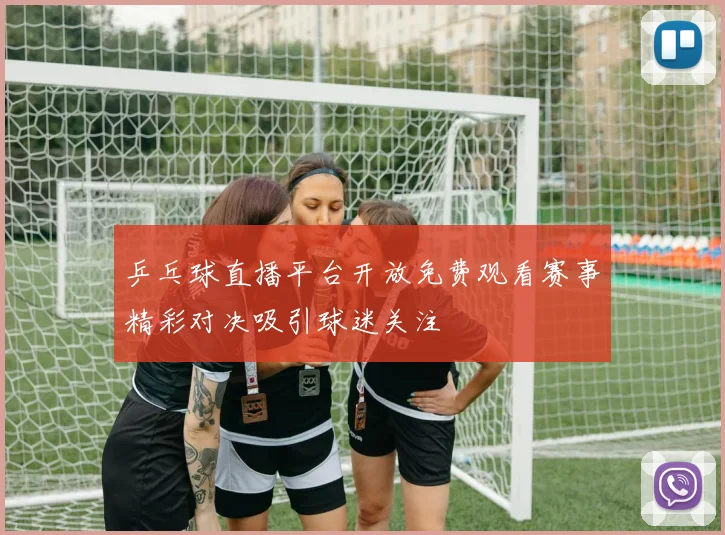 乒乓球直播平台开放免费观看赛事精彩对决吸引球迷关注