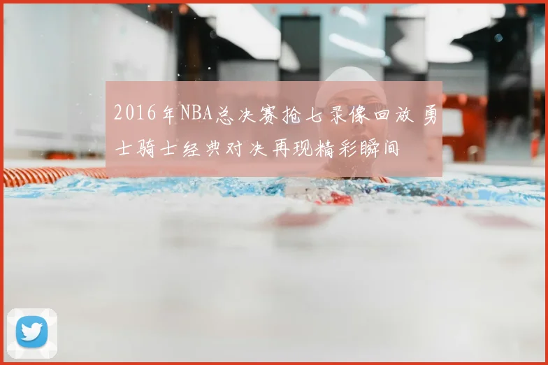 2016年NBA总决赛抢七录像回放 勇士骑士经典对决再现精彩瞬间