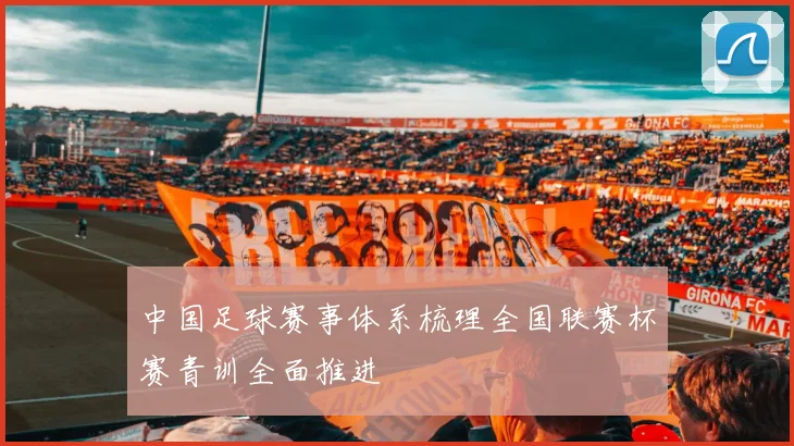 中国足球赛事体系梳理全国联赛杯赛青训全面推进