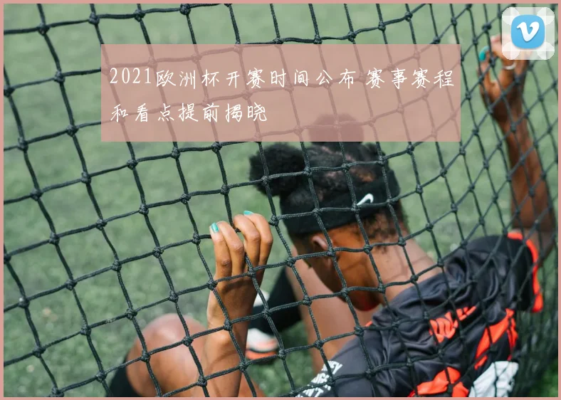 2021欧洲杯开赛时间公布 赛事赛程和看点提前揭晓