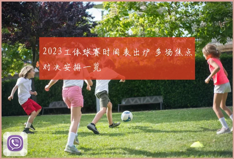 2023工体球赛时间表出炉 多场焦点对决安排一览