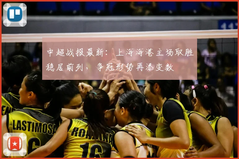 中超战报最新：上海海港主场取胜稳居前列，争冠形势再添变数