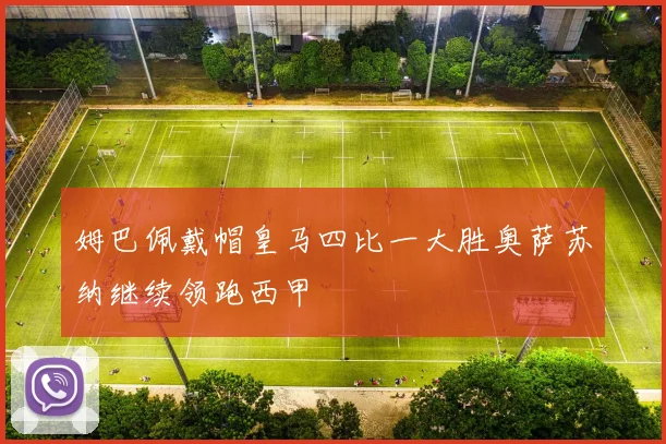 姆巴佩戴帽皇马四比一大胜奥萨苏纳继续领跑西甲
