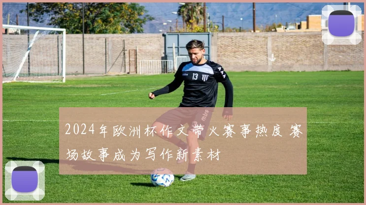 2024年欧洲杯作文带火赛事热度 赛场故事成为写作新素材
