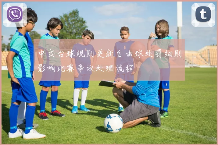 中式台球规则更新自由球处罚细则影响比赛争议处理流程