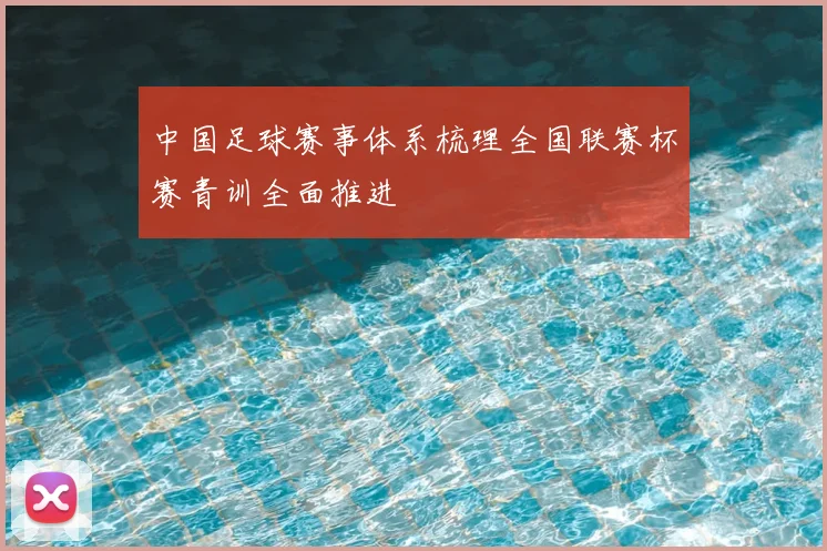 中国足球赛事体系梳理全国联赛杯赛青训全面推进