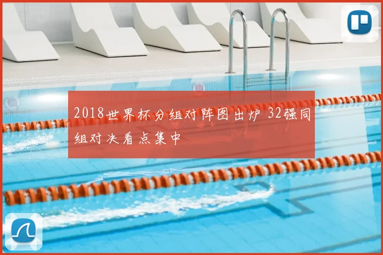 2018世界杯分组对阵图出炉 32强同组对决看点集中