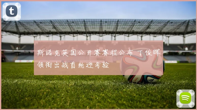 斯诺克英国公开赛赛程公布 丁俊晖领衔出战首轮迎考验