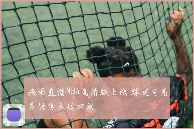 燕雨直播NBA高清版上线 球迷可看多场焦点战回放