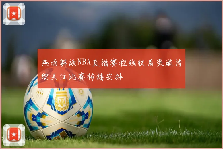 燕雨解读NBA直播赛程线收看渠道持续关注比赛转播安排