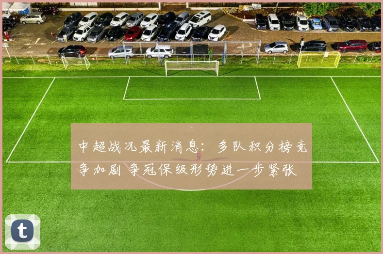中超战况最新消息：多队积分榜竞争加剧 争冠保级形势进一步紧张