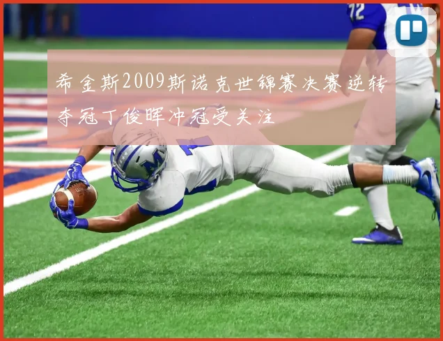 希金斯2009斯诺克世锦赛决赛逆转夺冠丁俊晖冲冠受关注