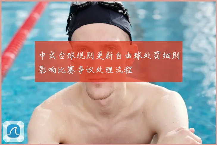 中式台球规则更新自由球处罚细则影响比赛争议处理流程