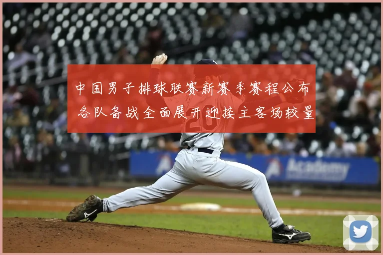 中国男子排球联赛新赛季赛程公布 各队备战全面展开迎接主客场较量