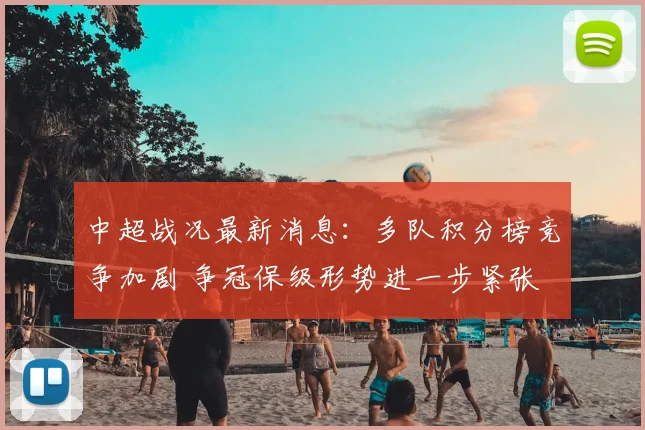 中超战况最新消息：多队积分榜竞争加剧 争冠保级形势进一步紧张