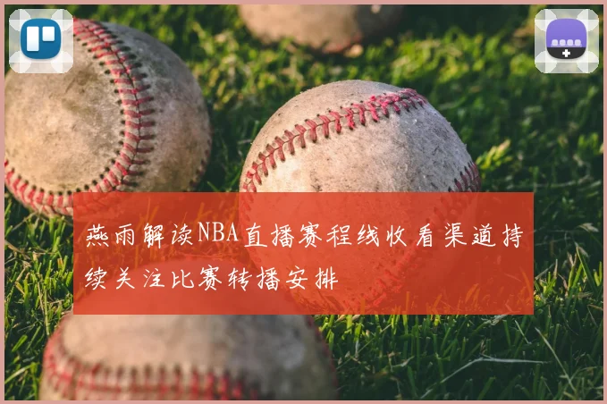 燕雨解读NBA直播赛程线收看渠道持续关注比赛转播安排