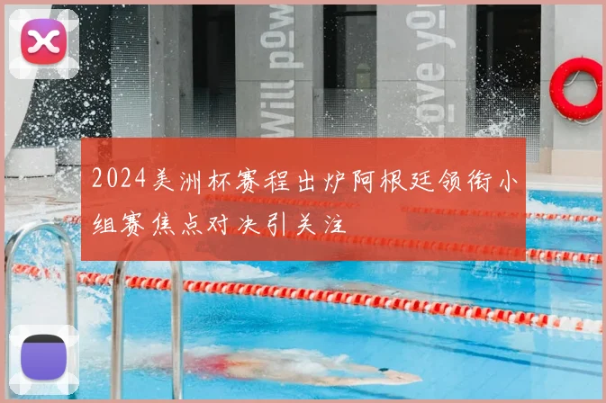 2024美洲杯赛程出炉阿根廷领衔小组赛焦点对决引关注