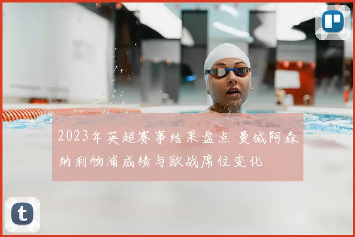 2023年英超赛事结果盘点 曼城阿森纳利物浦成绩与欧战席位变化