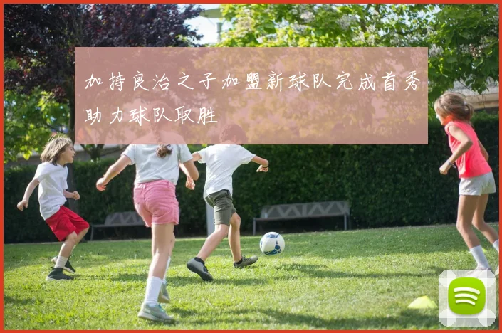 加持良治之子加盟新球队完成首秀助力球队取胜