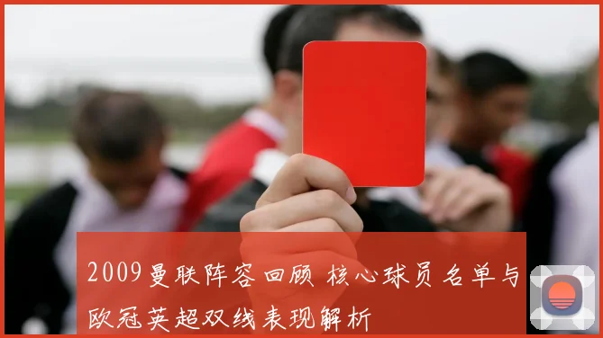 2009曼联阵容回顾 核心球员名单与欧冠英超双线表现解析