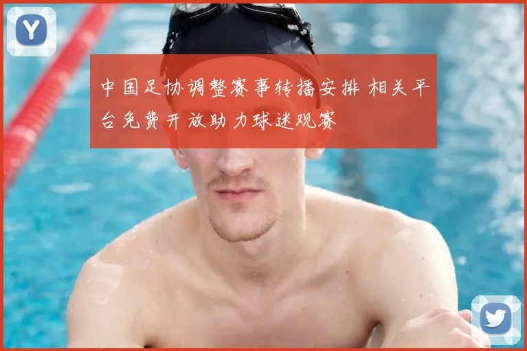 中国足协调整赛事转播安排 相关平台免费开放助力球迷观赛