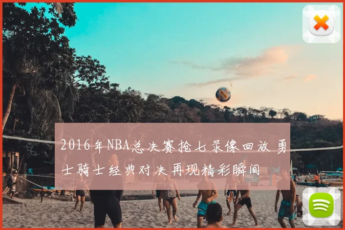 2016年NBA总决赛抢七录像回放 勇士骑士经典对决再现精彩瞬间
