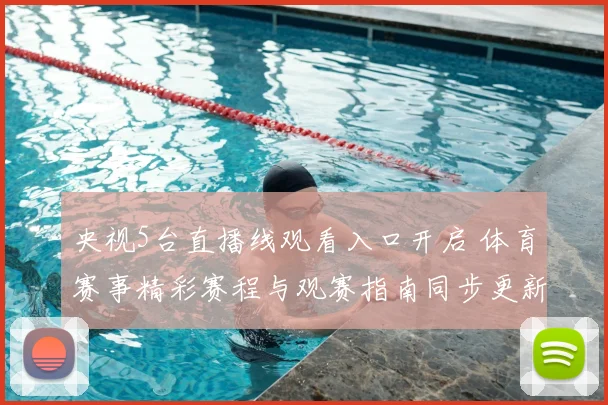 央视5台直播线观看入口开启 体育赛事精彩赛程与观赛指南同步更新