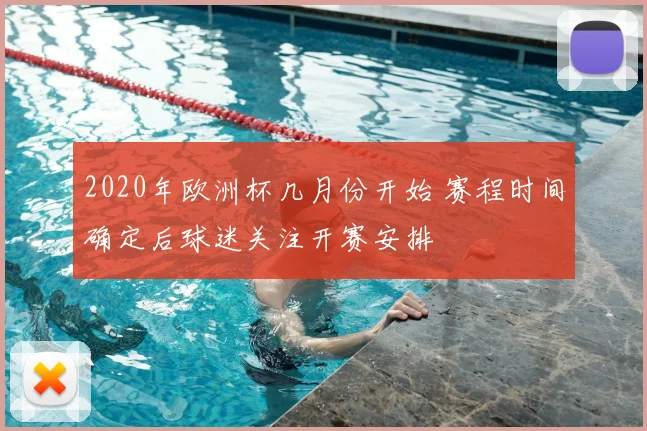 2020年欧洲杯几月份开始 赛程时间确定后球迷关注开赛安排