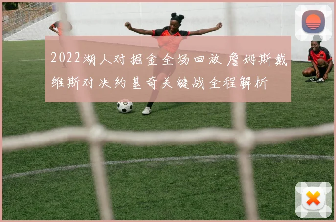 2022湖人对掘金全场回放 詹姆斯戴维斯对决约基奇关键战全程解析